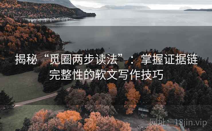 揭秘“觅圈两步读法”:掌握证据链完整性的软文写作技巧 揭秘“觅圈两步读法”:掌握证据链完整性的软文写作技巧