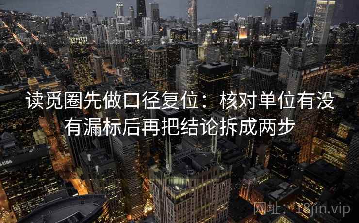 读觅圈先做口径复位:核对单位有没有漏标后再把结论拆成两步 读觅圈先做口径复位:核对单位有没有漏标后再把结论拆成两步