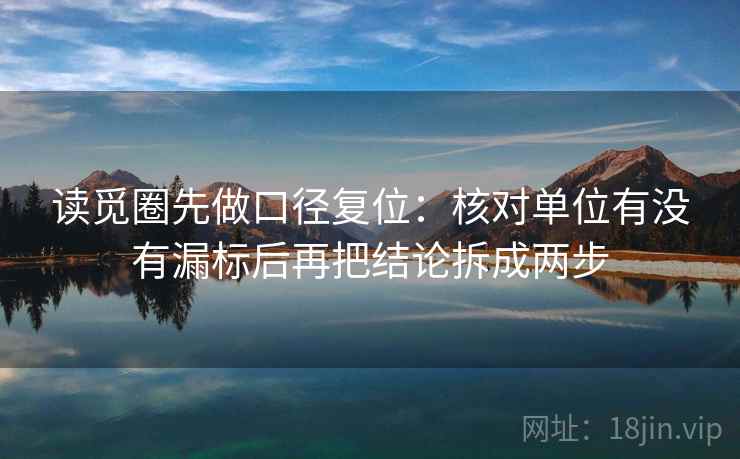 读觅圈先做口径复位:核对单位有没有漏标后再把结论拆成两步 读觅圈先做口径复位:核对单位有没有漏标后再把结论拆成两步