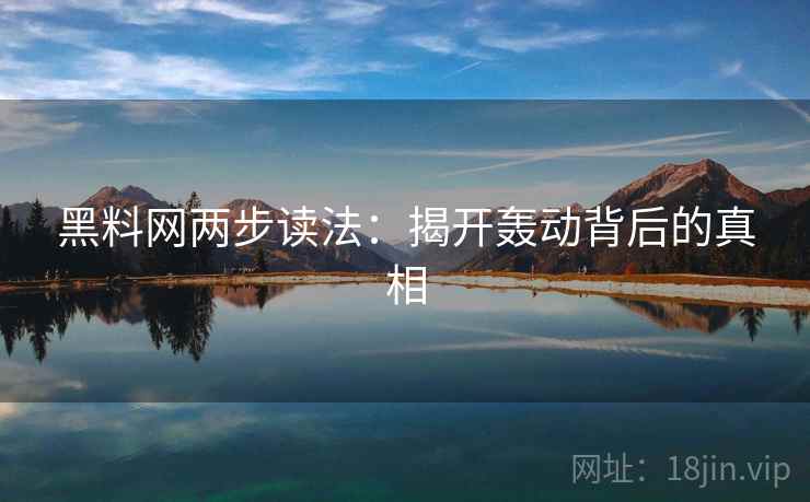 黑料网两步读法:揭开轰动背后的真相 黑料网两步读法:揭开轰动背后的真相