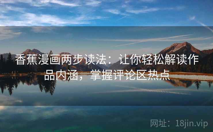 香蕉漫画两步读法:让你轻松解读作品内涵,掌握评论区热点 香蕉漫画两步读法:让你轻松解读作品内涵,掌握评论区热点