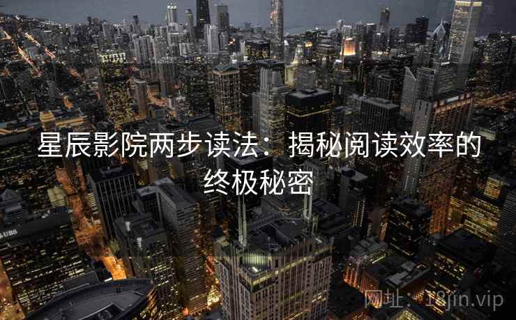 星辰影院两步读法:揭秘阅读效率的终极秘密 星辰影院两步读法:揭秘阅读效率的终极秘密
