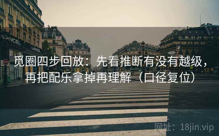 觅圈四步回放:先看推断有没有越级,再把配乐拿掉再理解(口径复位) 觅圈四步回放:先看推断有没有越级,再把配乐拿掉再理解(口径复位)