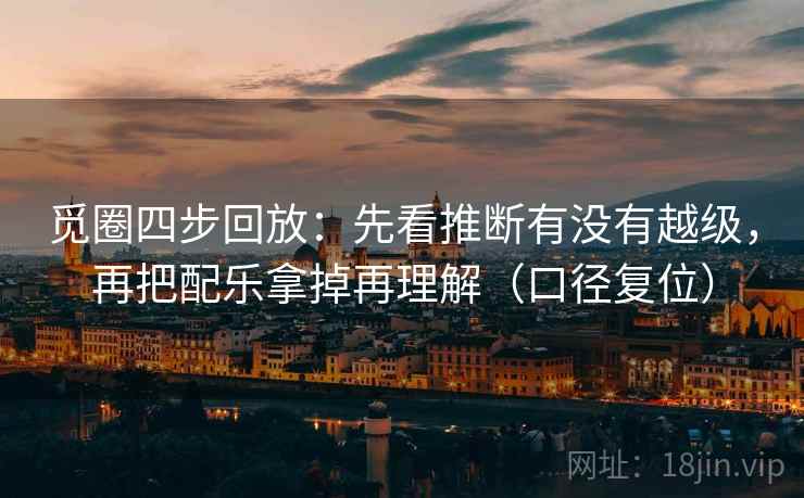 觅圈四步回放:先看推断有没有越级,再把配乐拿掉再理解(口径复位) 觅圈四步回放:先看推断有没有越级,再把配乐拿掉再理解(口径复位)