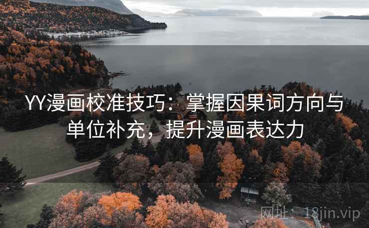 YY漫画校准技巧:掌握因果词方向与单位补充,提升漫画表达力 YY漫画校准技巧:掌握因果词方向与单位补充,提升漫画表达力