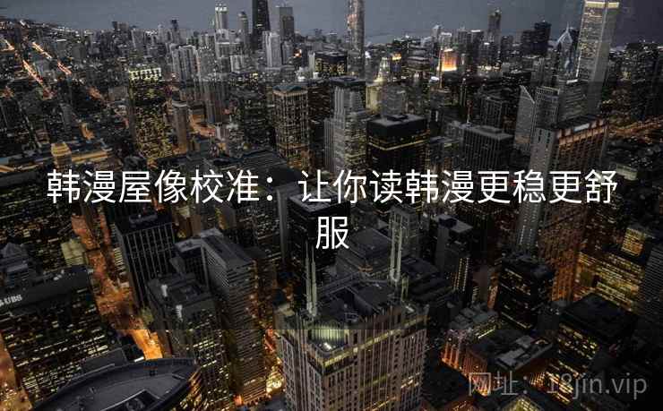 韩漫屋像校准:让你读韩漫更稳更舒服 韩漫屋像校准:让你读韩漫更稳更舒服