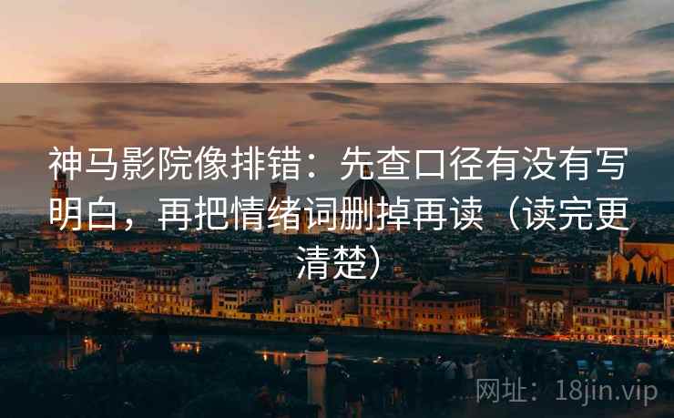 神马影院像排错:先查口径有没有写明白,再把情绪词删掉再读(读完更清楚) 神马影院像排错:先查口径有没有写明白,再把情绪词删掉再读(读完更清楚)