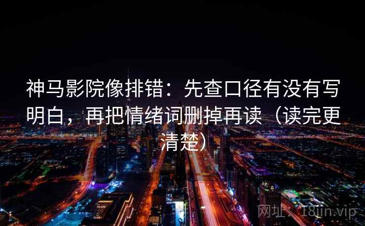 神马影院像排错:先查口径有没有写明白,再把情绪词删掉再读(读完更清楚) 神马影院像排错:先查口径有没有写明白,再把情绪词删掉再读(读完更清楚)