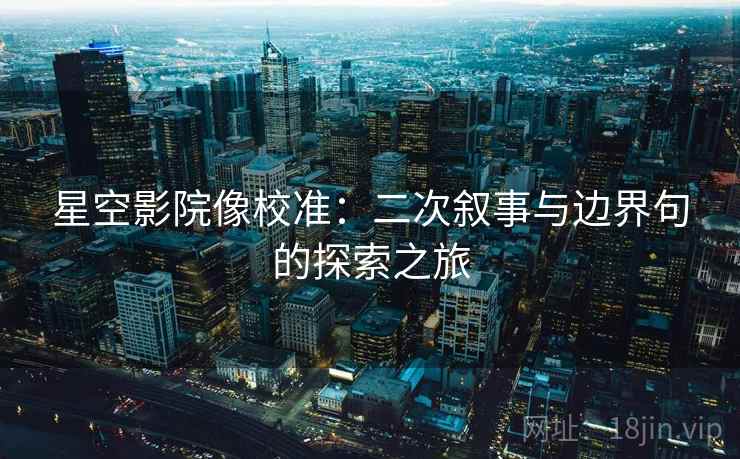星空影院像校准:二次叙事与边界句的探索之旅 星空影院像校准:二次叙事与边界句的探索之旅