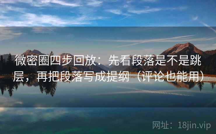 微密圈四步回放:先看段落是不是跳层,再把段落写成提纲(评论也能用) 微密圈四步回放:先看段落是不是跳层,再把段落写成提纲(评论也能用)