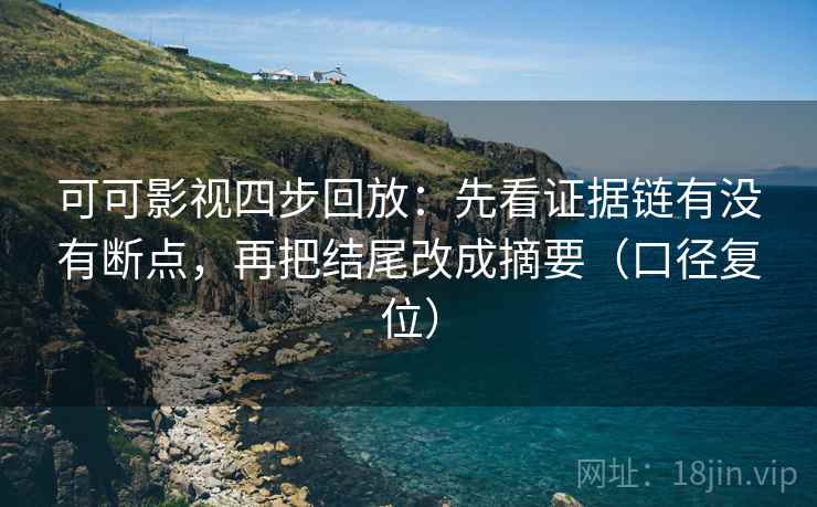 可可影视四步回放:先看证据链有没有断点,再把结尾改成摘要(口径复位) 可可影视四步回放:先看证据链有没有断点,再把结尾改成摘要(口径复位)