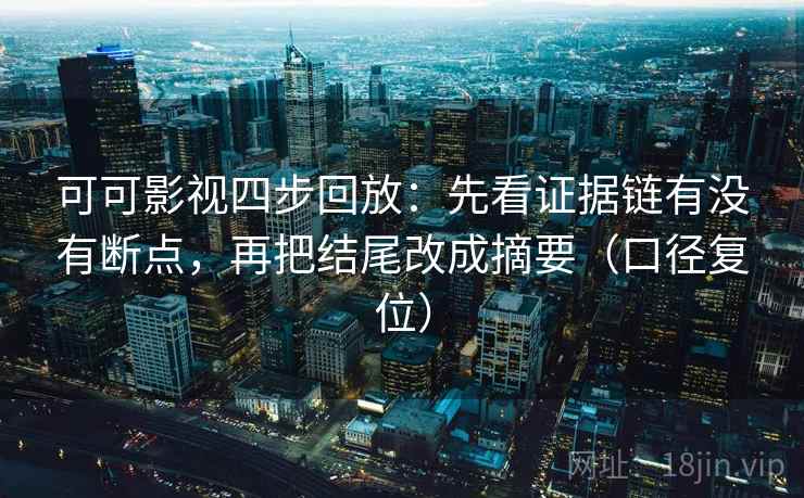可可影视四步回放:先看证据链有没有断点,再把结尾改成摘要(口径复位) 可可影视四步回放:先看证据链有没有断点,再把结尾改成摘要(口径复位)