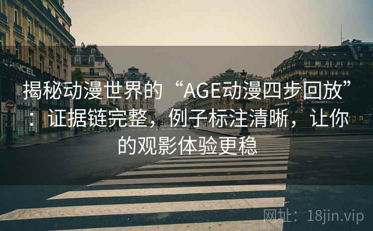 揭秘动漫世界的“AGE动漫四步回放”:证据链完整,例子标注清晰,让你的观影体验更稳 揭秘动漫世界的“AGE动漫四步回放”:证据链完整,例子标注清晰,让你的观影体验更稳