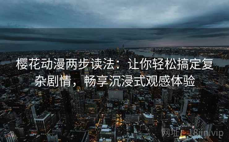 樱花动漫两步读法:让你轻松搞定复杂剧情,畅享沉浸式观感体验 樱花动漫两步读法:让你轻松搞定复杂剧情,畅享沉浸式观感体验