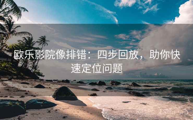 欧乐影院像排错:四步回放,助你快速定位问题 欧乐影院像排错:四步回放,助你快速定位问题
