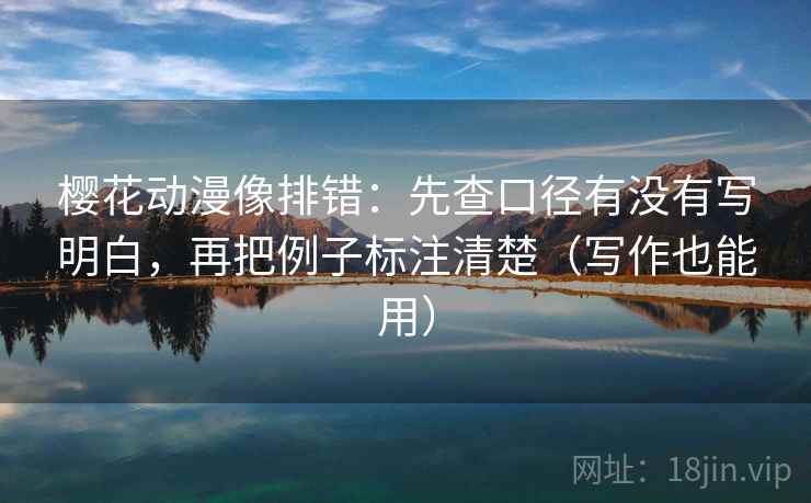 樱花动漫像排错:先查口径有没有写明白,再把例子标注清楚(写作也能用) 樱花动漫像排错:先查口径有没有写明白,再把例子标注清楚(写作也能用)
