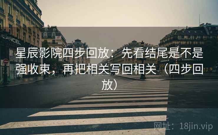 星辰影院四步回放:先看结尾是不是强收束,再把相关写回相关(四步回放) 星辰影院四步回放:先看结尾是不是强收束,再把相关写回相关(四步回放)