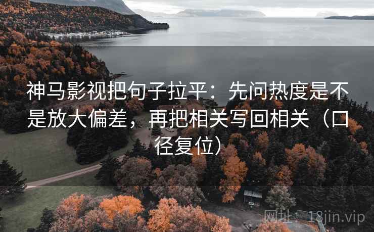 神马影视把句子拉平:先问热度是不是放大偏差,再把相关写回相关(口径复位) 神马影视把句子拉平:先问热度是不是放大偏差,再把相关写回相关(口径复位)