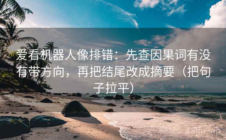 爱看机器人像排错:先查因果词有没有带方向,再把结尾改成摘要(把句子拉平) 爱看机器人像排错:先查因果词有没有带方向,再把结尾改成摘要(把句子拉平)