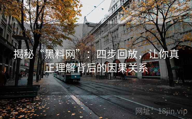 揭秘“黑料网”:四步回放,让你真正理解背后的因果关系 揭秘“黑料网”:四步回放,让你真正理解背后的因果关系