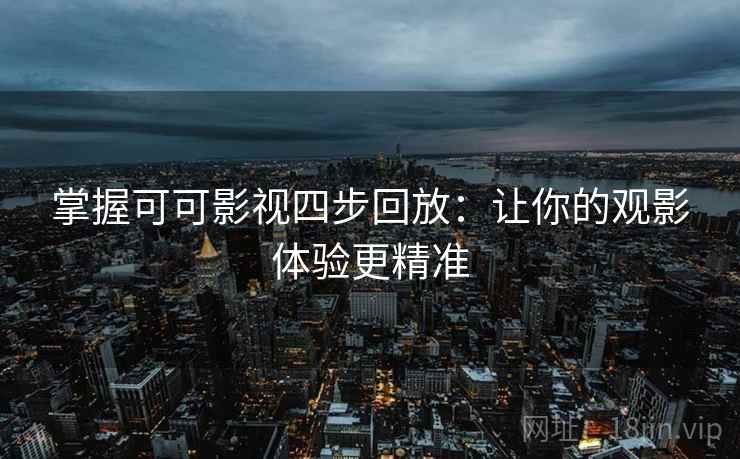 掌握可可影视四步回放:让你的观影体验更精准 掌握可可影视四步回放:让你的观影体验更精准