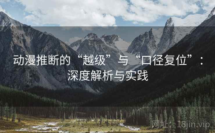 动漫推断的“越级”与“口径复位”:深度解析与实践 动漫推断的“越级”与“口径复位”:深度解析与实践