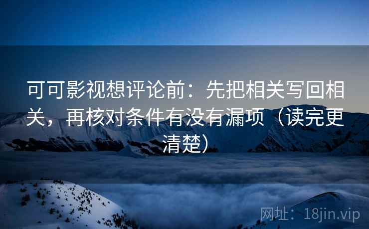可可影视想评论前:先把相关写回相关,再核对条件有没有漏项(读完更清楚) 可可影视想评论前:先把相关写回相关,再核对条件有没有漏项(读完更清楚)