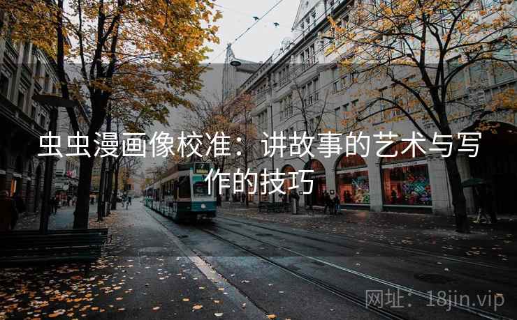虫虫漫画像校准:讲故事的艺术与写作的技巧 虫虫漫画像校准:讲故事的艺术与写作的技巧