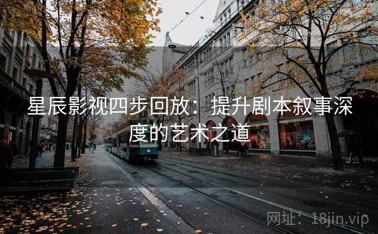 星辰影视四步回放:提升剧本叙事深度的艺术之道 星辰影视四步回放:提升剧本叙事深度的艺术之道