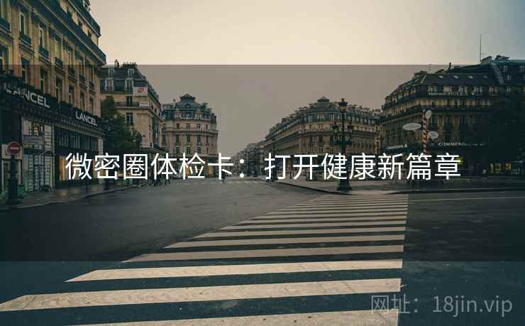 微密圈体检卡:打开健康新篇章 微密圈体检卡:打开健康新篇章