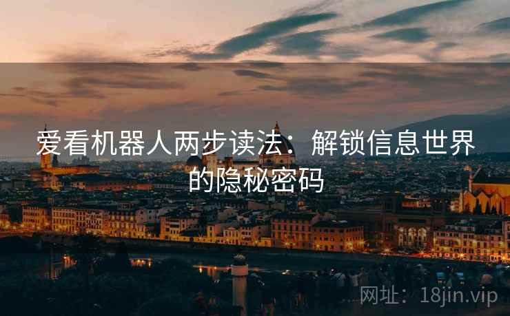 爱看机器人两步读法:解锁信息世界的隐秘密码 爱看机器人两步读法:解锁信息世界的隐秘密码