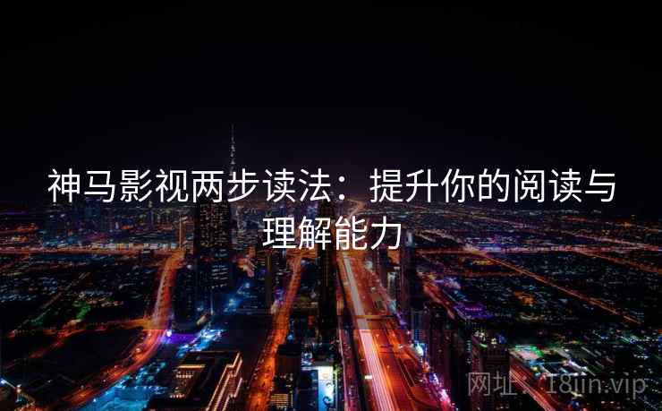 神马影视两步读法:提升你的阅读与理解能力 神马影视两步读法:提升你的阅读与理解能力