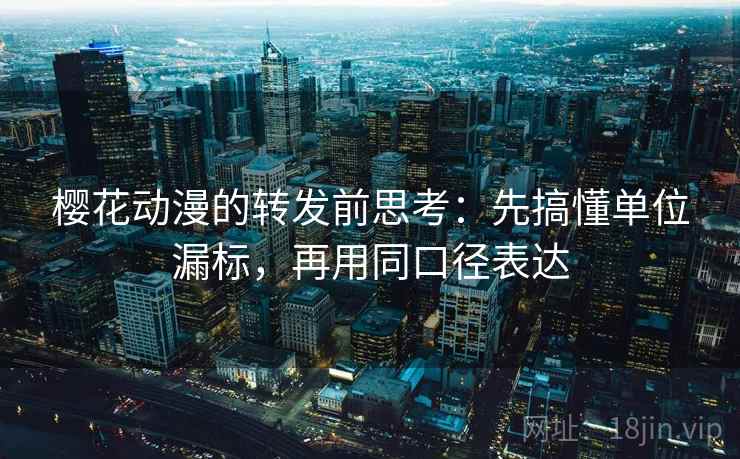 樱花动漫的转发前思考:先搞懂单位漏标,再用同口径表达 樱花动漫的转发前思考:先搞懂单位漏标,再用同口径表达