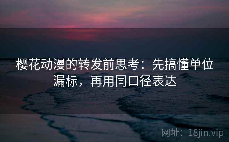 樱花动漫的转发前思考:先搞懂单位漏标,再用同口径表达 樱花动漫的转发前思考:先搞懂单位漏标,再用同口径表达