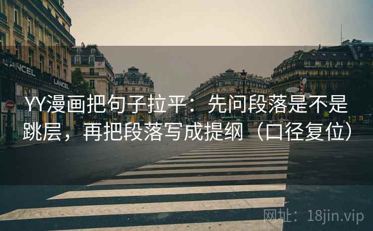 YY漫画把句子拉平:先问段落是不是跳层,再把段落写成提纲(口径复位) YY漫画把句子拉平:先问段落是不是跳层,再把段落写成提纲(口径复位)