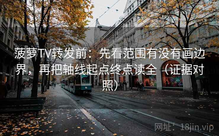 菠萝TV转发前:先看范围有没有画边界,再把轴线起点终点读全(证据对照) 菠萝TV转发前:先看范围有没有画边界,再把轴线起点终点读全(证据对照)