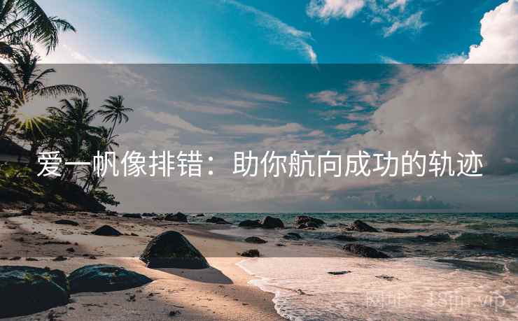 爱一帆像排错:助你航向成功的轨迹 爱一帆像排错:助你航向成功的轨迹