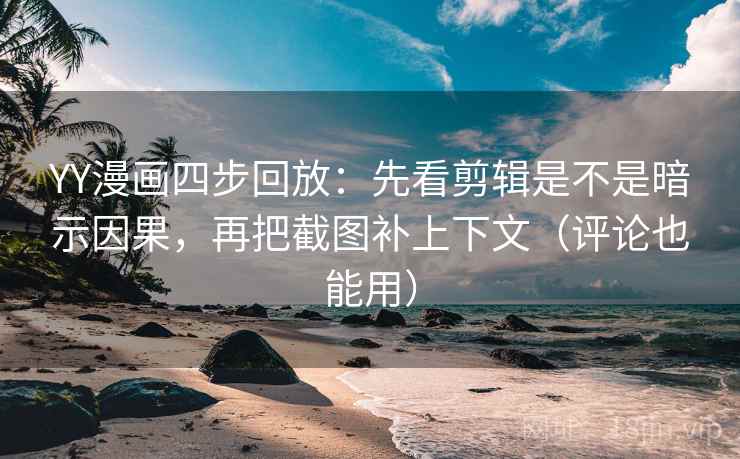YY漫画四步回放:先看剪辑是不是暗示因果,再把截图补上下文(评论也能用) YY漫画四步回放:先看剪辑是不是暗示因果,再把截图补上下文(评论也能用)