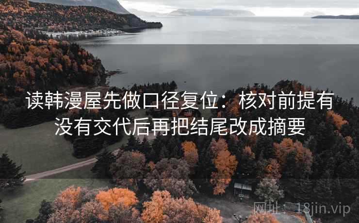 读韩漫屋先做口径复位:核对前提有没有交代后再把结尾改成摘要 读韩漫屋先做口径复位:核对前提有没有交代后再把结尾改成摘要