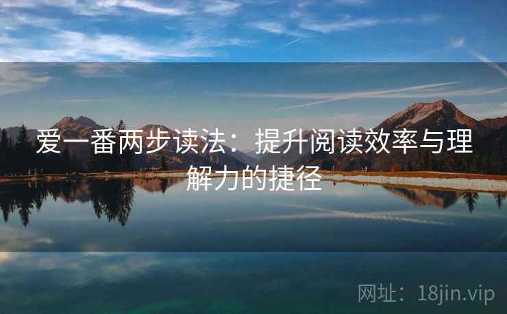 爱一番两步读法:提升阅读效率与理解力的捷径 爱一番两步读法:提升阅读效率与理解力的捷径