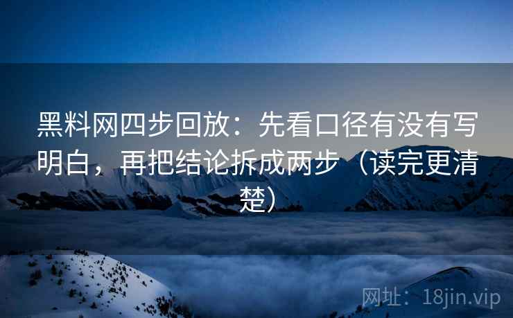 黑料网四步回放:先看口径有没有写明白,再把结论拆成两步(读完更清楚) 黑料网四步回放:先看口径有没有写明白,再把结论拆成两步(读完更清楚)