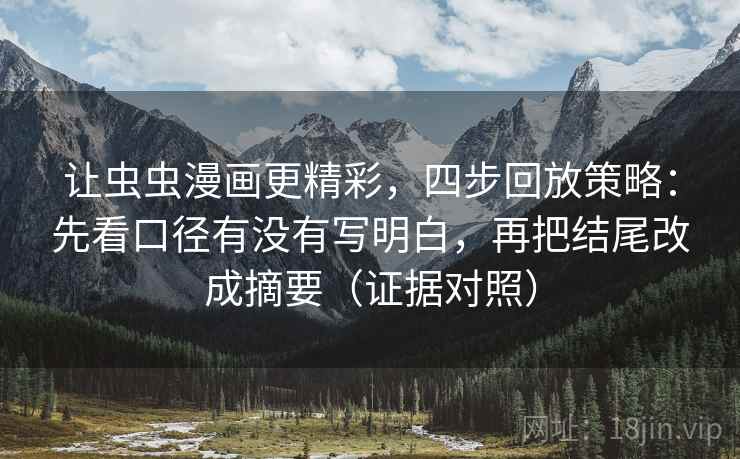 让虫虫漫画更精彩,四步回放策略:先看口径有没有写明白,再把结尾改成摘要(证据对照) 让虫虫漫画更精彩,四步回放策略:先看口径有没有写明白,再把结尾改成摘要(证据对照)