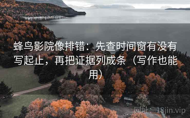 蜂鸟影院像排错:先查时间窗有没有写起止,再把证据列成条(写作也能用) 蜂鸟影院像排错:先查时间窗有没有写起止,再把证据列成条(写作也能用)