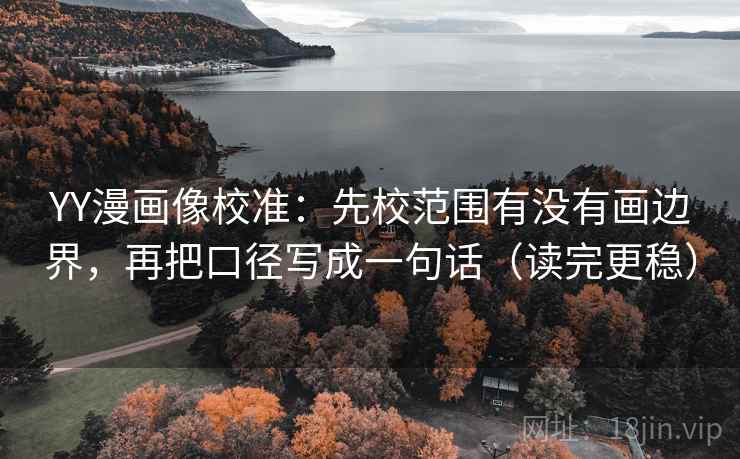 YY漫画像校准:先校范围有没有画边界,再把口径写成一句话(读完更稳) YY漫画像校准:先校范围有没有画边界,再把口径写成一句话(读完更稳)