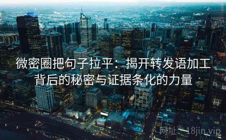 微密圈把句子拉平:揭开转发语加工背后的秘密与证据条化的力量 微密圈把句子拉平:揭开转发语加工背后的秘密与证据条化的力量