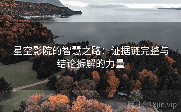 星空影院的智慧之路:证据链完整与结论拆解的力量 星空影院的智慧之路:证据链完整与结论拆解的力量