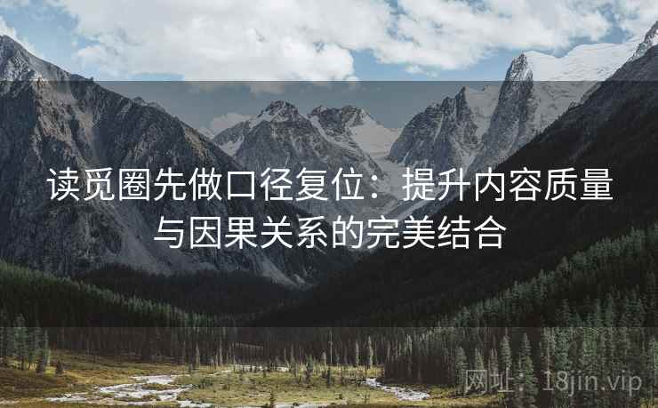 读觅圈先做口径复位:提升内容质量与因果关系的完美结合 读觅圈先做口径复位:提升内容质量与因果关系的完美结合