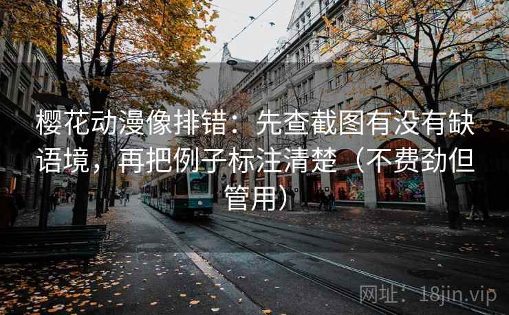 樱花动漫像排错:先查截图有没有缺语境,再把例子标注清楚(不费劲但管用) 樱花动漫像排错:先查截图有没有缺语境,再把例子标注清楚(不费劲但管用)