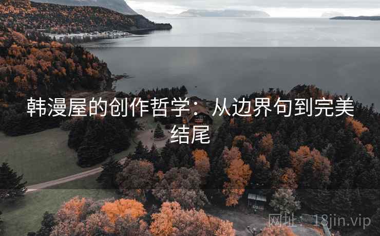 韩漫屋的创作哲学:从边界句到完美结尾 韩漫屋的创作哲学:从边界句到完美结尾
