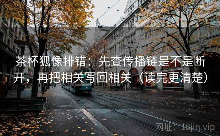 茶杯狐像排错:先查传播链是不是断开,再把相关写回相关(读完更清楚) 茶杯狐像排错:先查传播链是不是断开,再把相关写回相关(读完更清楚)